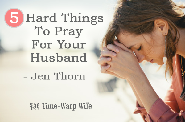 5 Hard Things To Pray For Your Husband