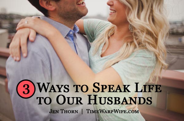 3 Ways to Speak Life to Our Husbands