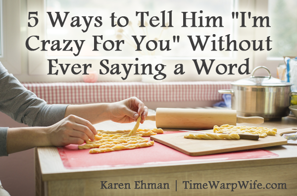 5 Ways To Tell Him I M Crazy For You Without Ever Saying A Word Time Warp Wife