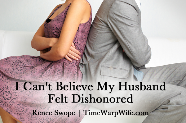I Can’t Believe My Husband Felt Dishonored