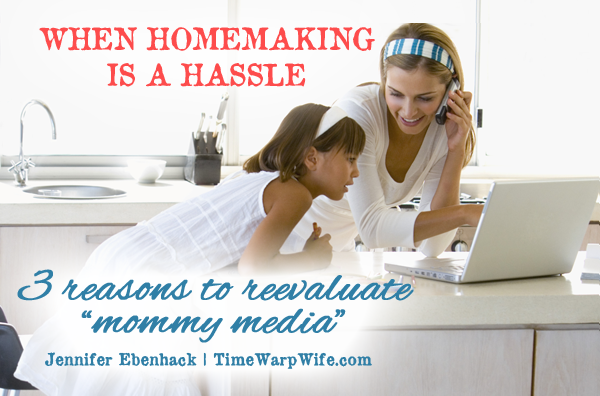When homemaking is a hassle: 3 Reasons to reevaluate “mommy media”