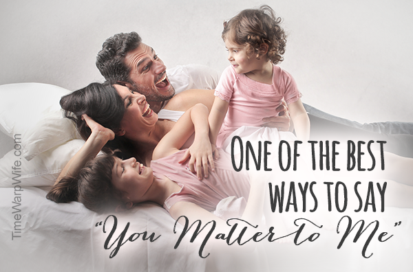 One of the Best Ways to Say, “You Matter to Me.”