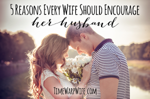 5 Reasons Every Wife Should Encourage Her Husband - Time-Warp Wife