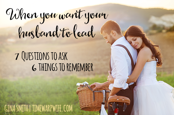 When You Want Your Husband to Lead: 7 Questions to Ask – 6 Things to Remember