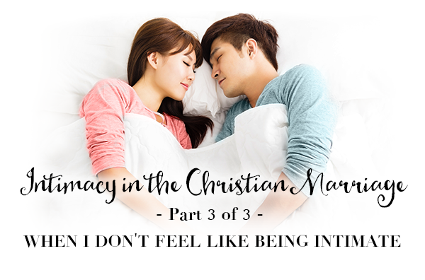 Intimacy in the Christian Marriage – Part 3 of 3 – When I Don’t Feel Like Being Intimate