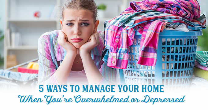 5 Ways to Manage Your Home When You’re Overwhelmed or Depressed